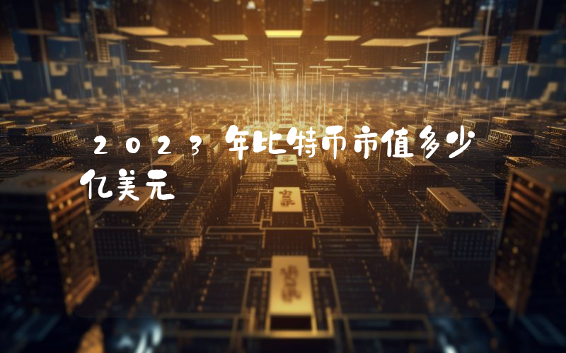 2023年比特币市值多少亿美元