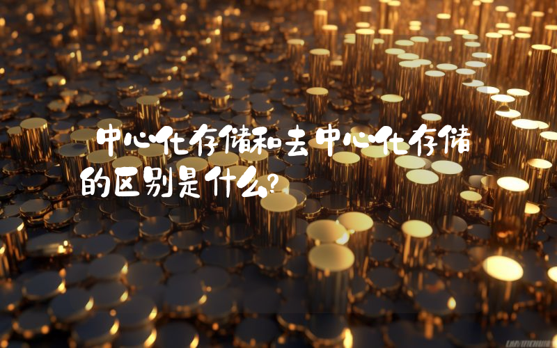 中心化存储和去中心化存储的区别是什么？