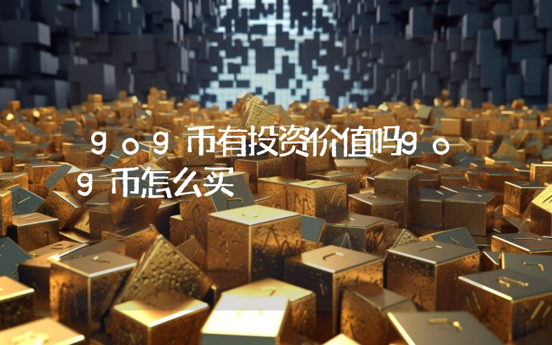 gog币有投资价值吗gog币怎么买
