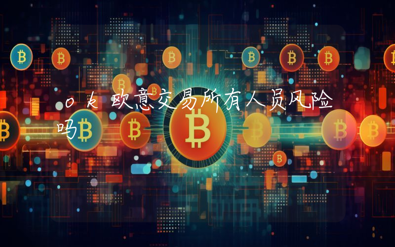 ok欧意交易所有人员风险吗