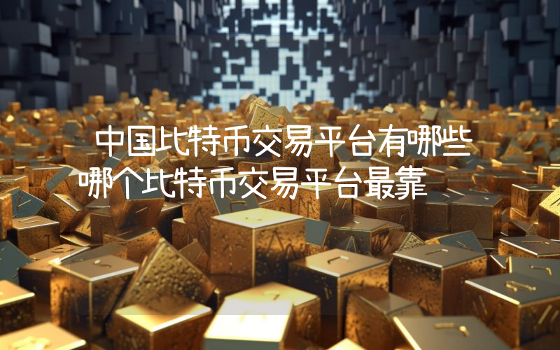 中国比特币交易平台有哪些哪个比特币交易平台最靠谱