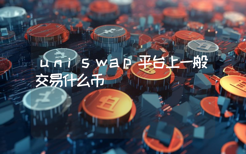 uniswap平台上一般交易什么币