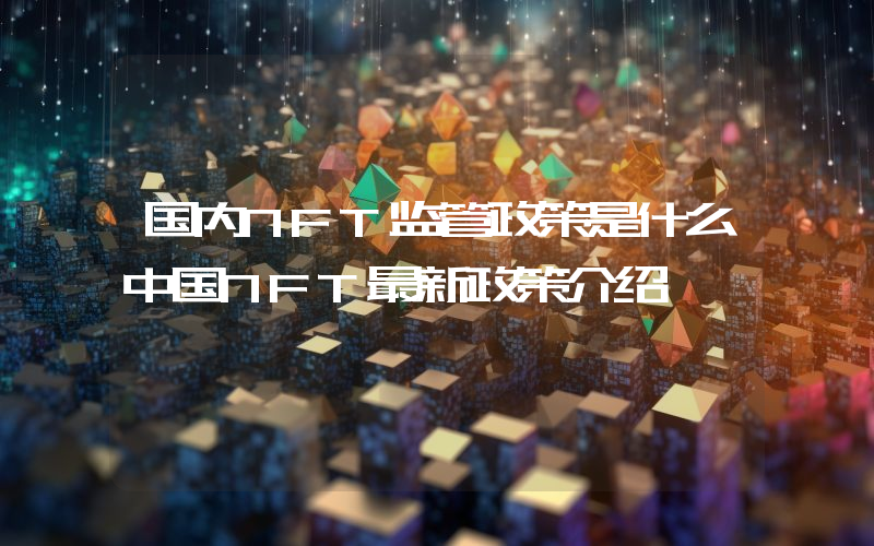 国内NFT监管政策是什么中国NFT最新政策介绍