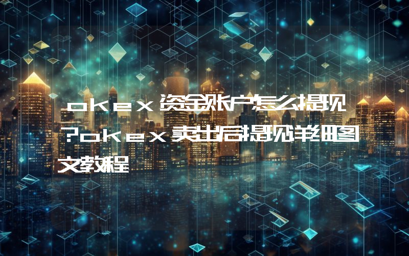 okex资金账户怎么提现？okex卖出后提现详细图文教程