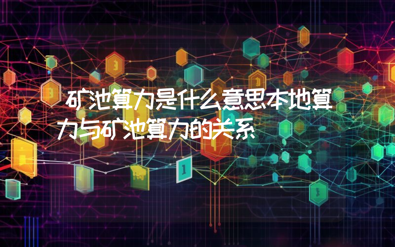 矿池算力是什么意思本地算力与矿池算力的关系
