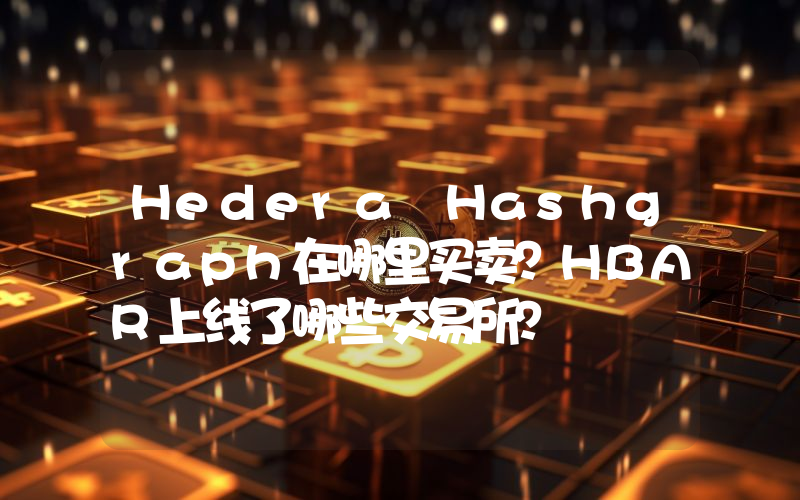 Hedera Hashgraph在哪里买卖？HBAR上线了哪些交易所？
