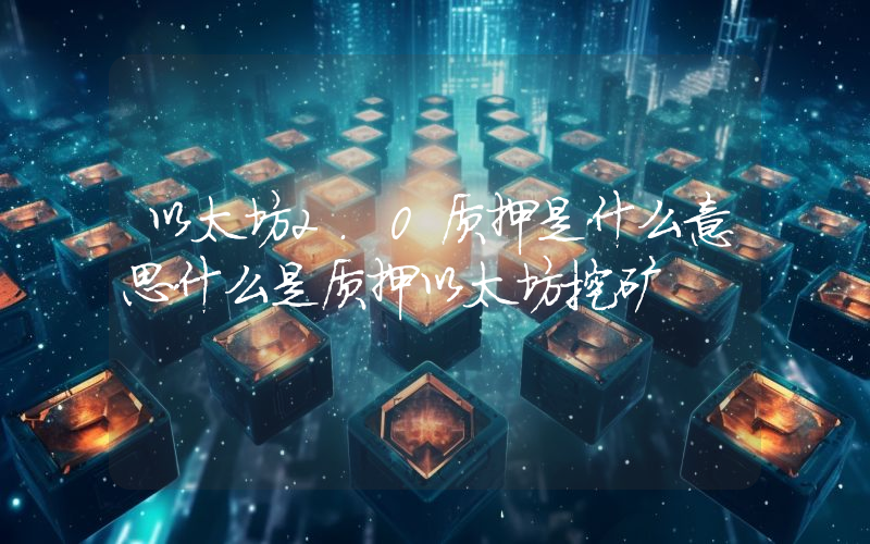 以太坊2.0质押是什么意思什么是质押以太坊挖矿