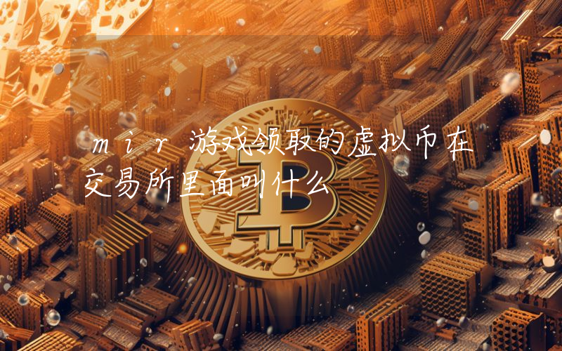 mir游戏领取的虚拟币在交易所里面叫什么