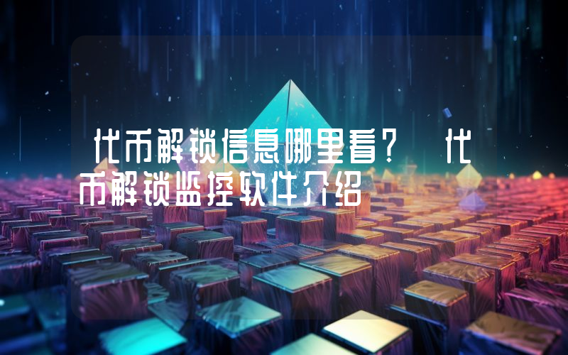 代币解锁信息哪里看？ 代币解锁监控软件介绍