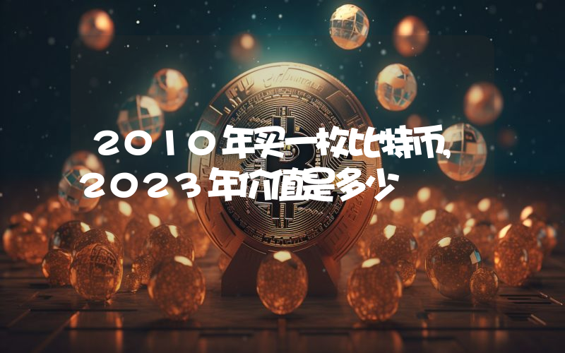 2010年买一枚比特币,2023年价值是多少