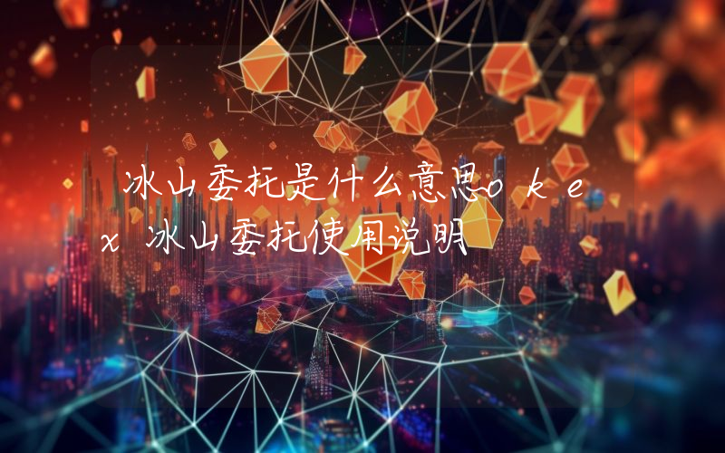 冰山委托是什么意思okex冰山委托使用说明