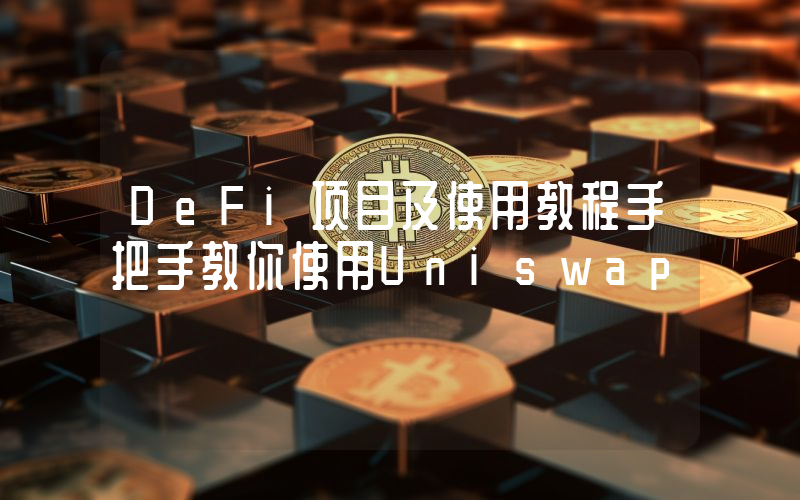 DeFi项目及使用教程手把手教你使用Uniswap