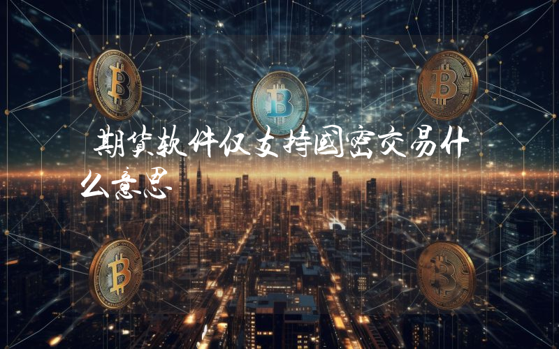 期货软件仅支持国密交易什么意思