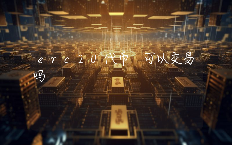 erc20代币 可以交易吗