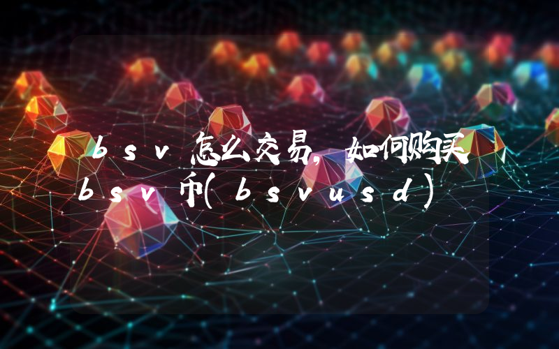 bsv怎么交易,如何购买bsv币(bsvusd)