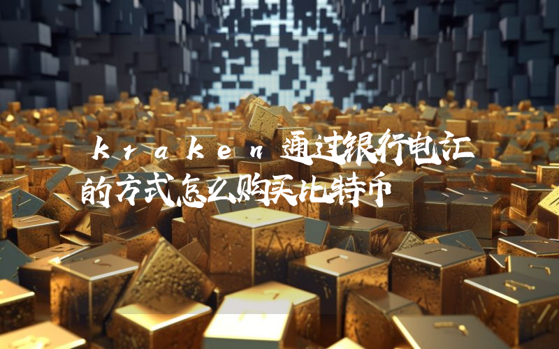 kraken通过银行电汇的方式怎么购买比特币
