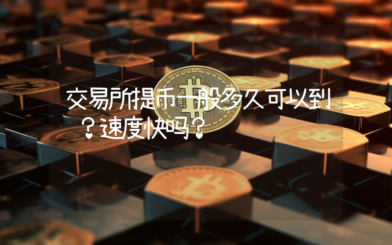 交易所提币一般多久可以到账？速度快吗？