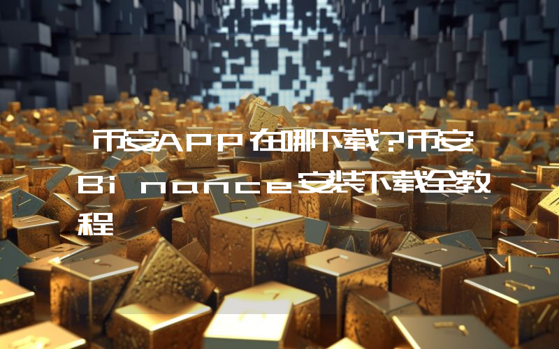 币安APP在哪下载？币安Binance安装下载全教程