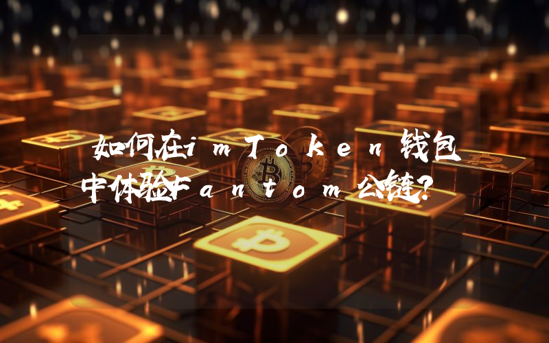 如何在imToken钱包中体验Fantom公链？