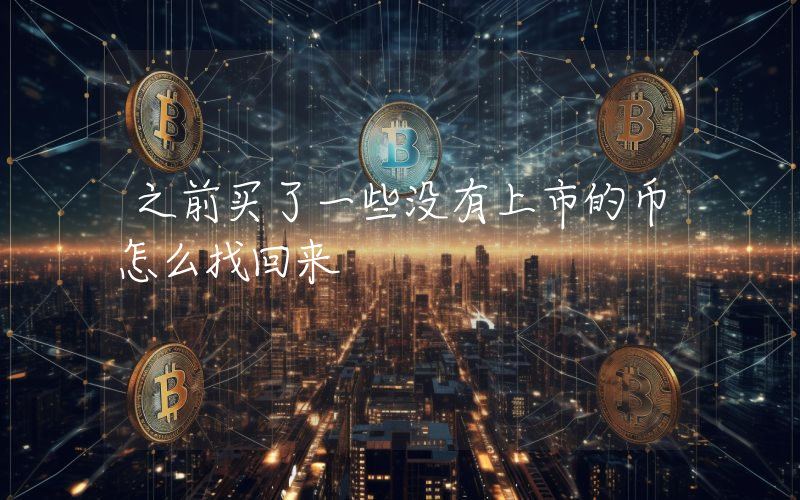 之前买了一些没有上市的币怎么找回来