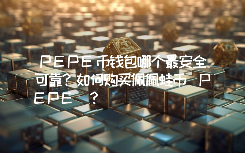 PEPE币钱包哪个最安全可靠？如何购买佩佩蛙币（PEPE）？