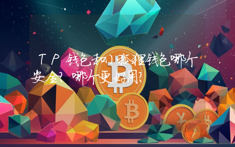TP钱包和小狐狸钱包哪个安全？哪个更好用？
