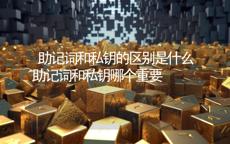 助记词和私钥的区别是什么助记词和私钥哪个重要