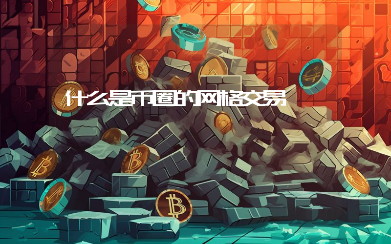 什么是币圈的网格交易