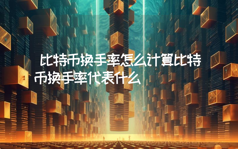 比特币换手率怎么计算比特币换手率代表什么
