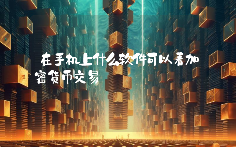 在手机上什么软件可以看加密货币交易