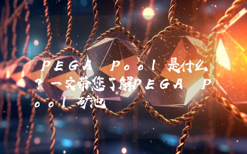 PEGA Pool是什么？一文带您了解PEGA Pool矿池