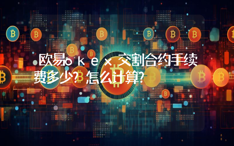 欧易okex交割合约手续费多少？怎么计算？