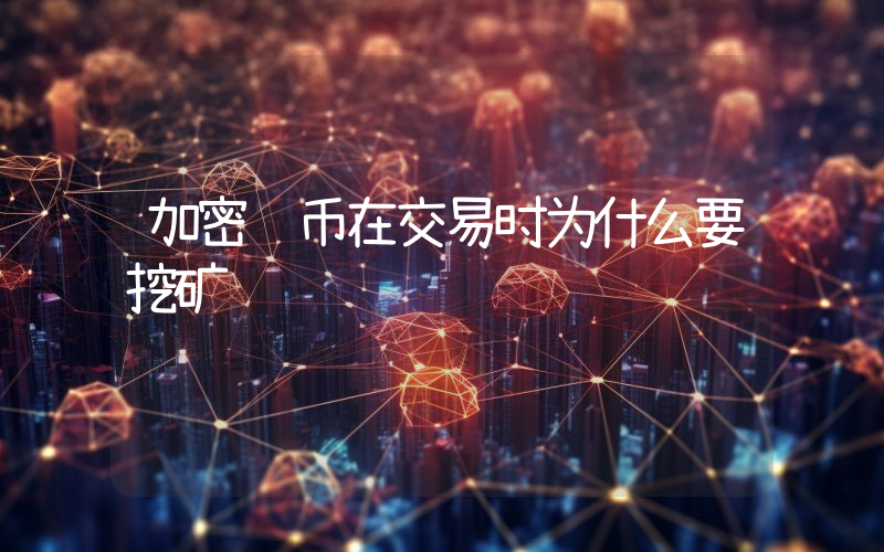 加密货币在交易时为什么要挖矿