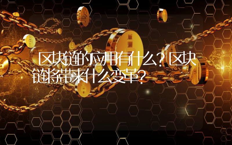 区块链的应用有什么？区块链将带来什么变革？