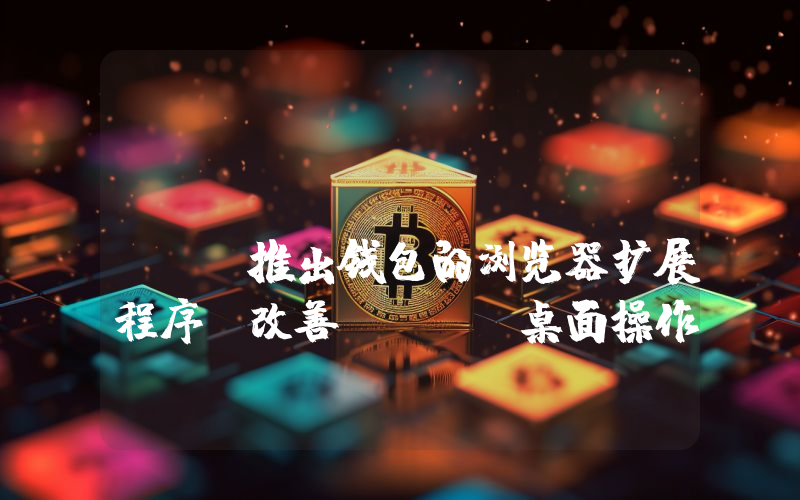 Coinbase Wallet推出钱包的浏览器扩展程序 改善DeFi桌面操作体验