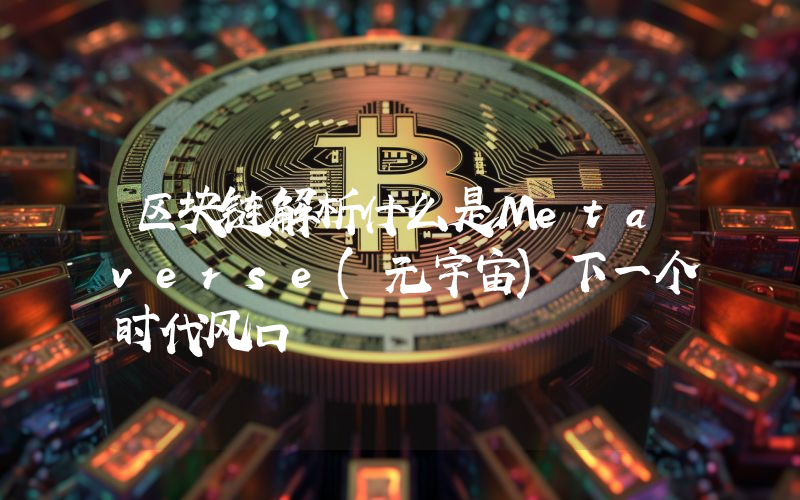 区块链解析什么是Metaverse(元宇宙)下一个时代风口