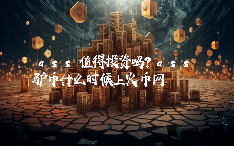 ass值得投资吗？ass驴币什么时候上火币网