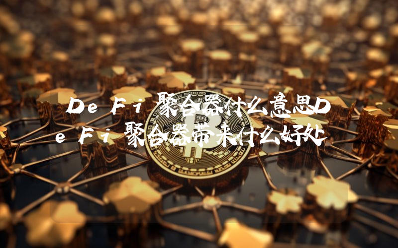 DeFi聚合器什么意思DeFi聚合器带来什么好处