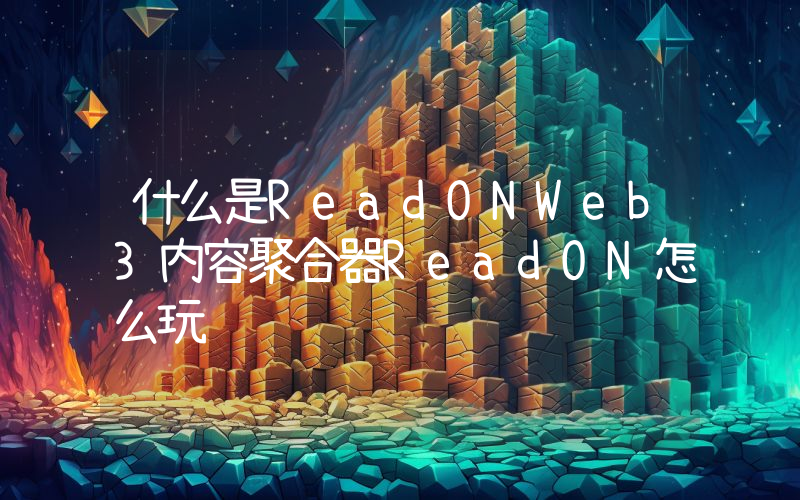 什么是ReadONWeb3内容聚合器ReadON怎么玩