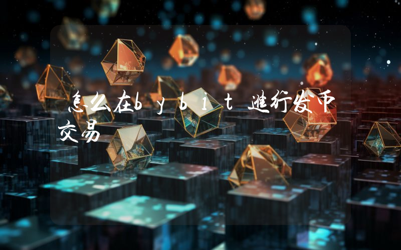 怎么在bybit进行发币交易