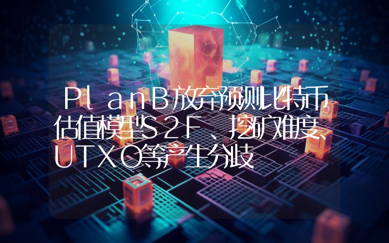 PlanB放弃预测比特币估值模型S2F、挖矿难度、UTXO等产生分歧