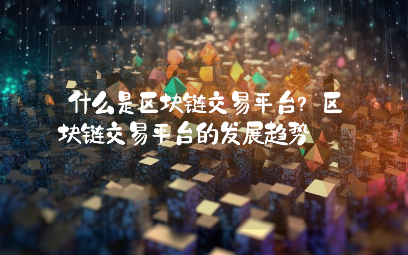 什么是区块链交易平台？区块链交易平台的发展趋势