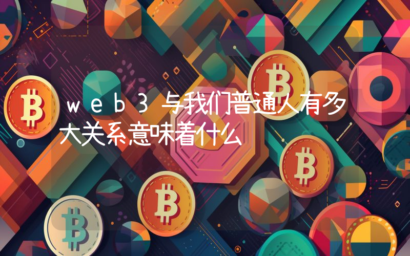 web3与我们普通人有多大关系意味着什么