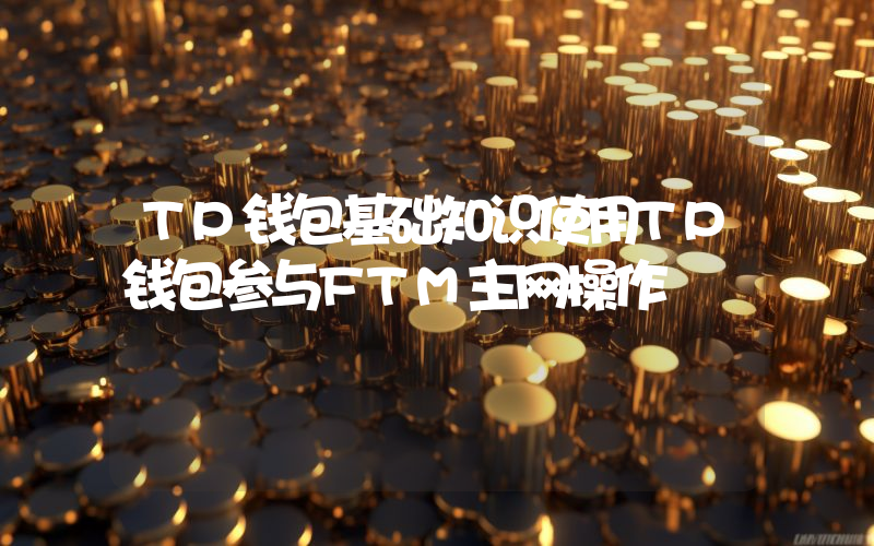 TP钱包基础知识使用TP钱包参与FTM主网操作