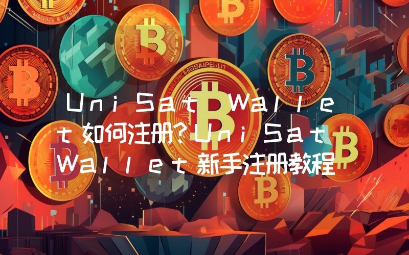 UniSat Wallet如何注册？UniSat Wallet新手注册教程