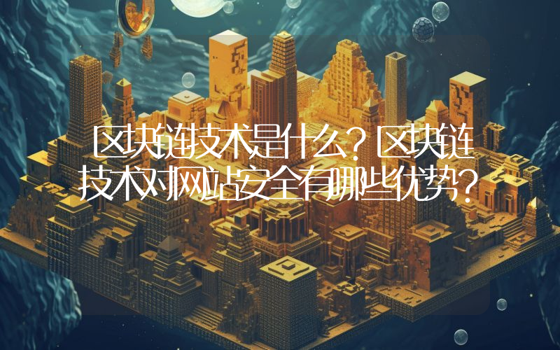 区块链技术是什么？区块链技术对网站安全有哪些优势？