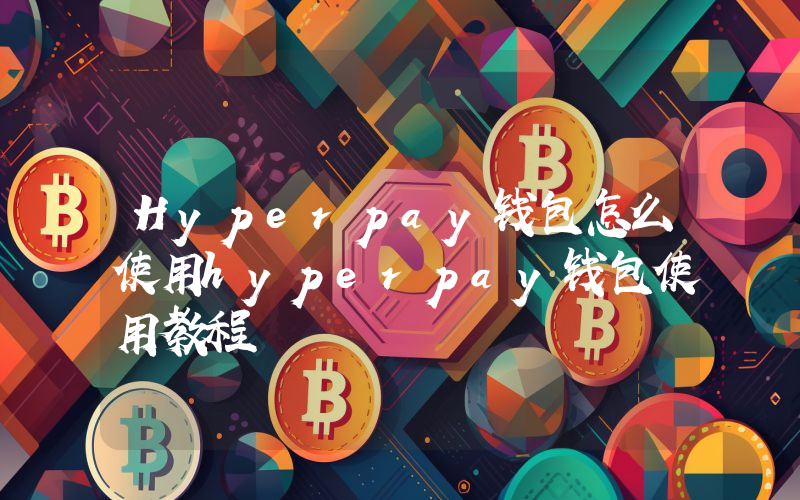 Hyperpay钱包怎么使用hyperpay钱包使用教程