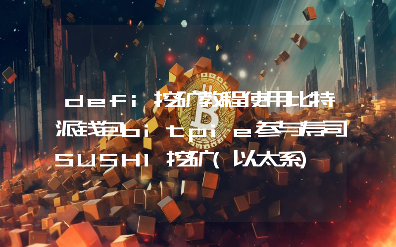defi挖矿教程使用比特派钱包bitpie参与寿司SUSHI挖矿(以太系)