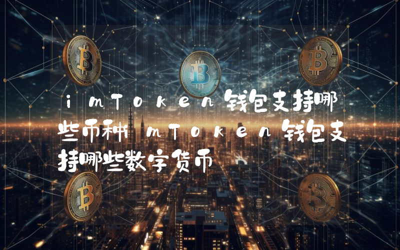 imToken钱包支持哪些币种imToken钱包支持哪些数字货币