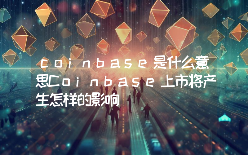 coinbase是什么意思Coinbase上市将产生怎样的影响